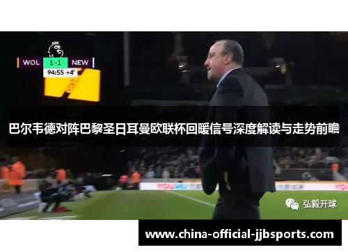 巴尔韦德对阵巴黎圣日耳曼欧联杯回暖信号深度解读与走势前瞻