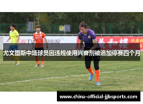 尤文图斯中场球员因违规使用兴奋剂被追加停赛四个月 尤文图斯中场球员因违规使用兴奋剂被追加停赛四个月