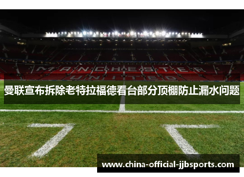 曼联宣布拆除老特拉福德看台部分顶棚防止漏水问题 曼联宣布拆除老特拉福德看台部分顶棚防止漏水问题