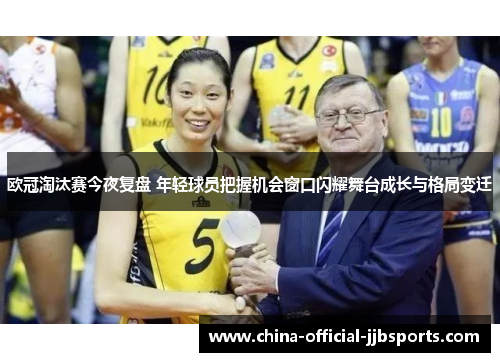 欧冠淘汰赛今夜复盘 年轻球员把握机会窗口闪耀舞台成长与格局变迁 欧冠淘汰赛今夜复盘 年轻球员把握机会窗口闪耀舞台成长与格局变迁
