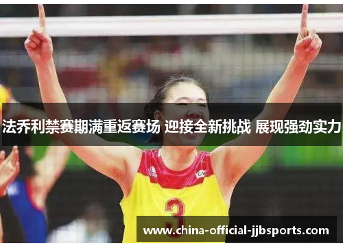 法乔利禁赛期满重返赛场 迎接全新挑战 展现强劲实力 法乔利禁赛期满重返赛场 迎接全新挑战 展现强劲实力