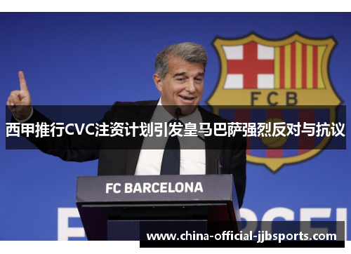 西甲推行CVC注资计划引发皇马巴萨强烈反对与抗议 西甲推行CVC注资计划引发皇马巴萨强烈反对与抗议