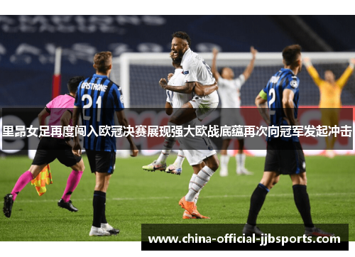 里昂女足再度闯入欧冠决赛展现强大欧战底蕴再次向冠军发起冲击 里昂女足再度闯入欧冠决赛展现强大欧战底蕴再次向冠军发起冲击