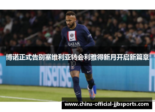博诺正式告别塞维利亚转会利雅得新月开启新篇章 博诺正式告别塞维利亚转会利雅得新月开启新篇章