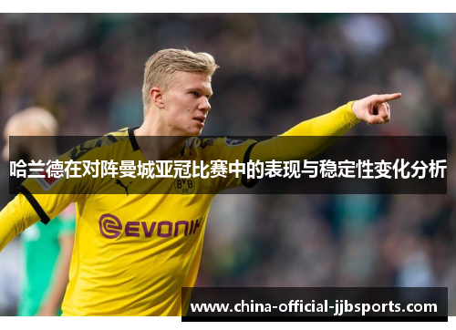 哈兰德在对阵曼城亚冠比赛中的表现与稳定性变化分析 哈兰德在对阵曼城亚冠比赛中的表现与稳定性变化分析