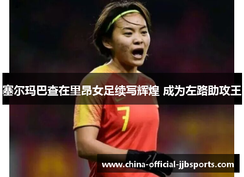 塞尔玛巴查在里昂女足续写辉煌 成为左路助攻王 塞尔玛巴查在里昂女足续写辉煌 成为左路助攻王