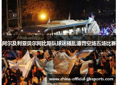 阿尔及利亚贝尔阿比斯队球迷骚乱遭罚空场五场比赛 阿尔及利亚贝尔阿比斯队球迷骚乱遭罚空场五场比赛