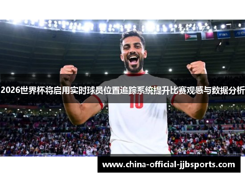 2026世界杯将启用实时球员位置追踪系统提升比赛观感与数据分析 2026世界杯将启用实时球员位置追踪系统提升比赛观感与数据分析