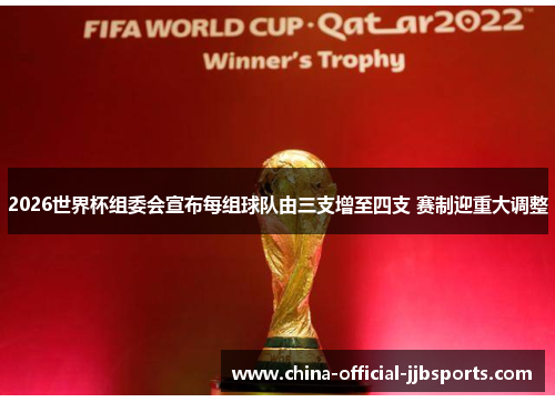 2026世界杯组委会宣布每组球队由三支增至四支 赛制迎重大调整 2026世界杯组委会宣布每组球队由三支增至四支 赛制迎重大调整